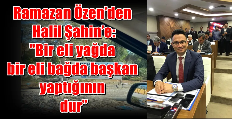 Ramazan Özen’den Halil Şahin’e: Bir eli yağda bir eli bağda başkan “yaptığının arkasında dur”