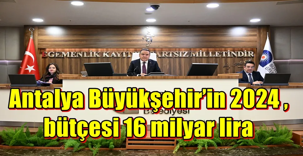 Antalya Büyükşehir’in 2024 bütçesi 16 milyar TL olarak kabul edildi