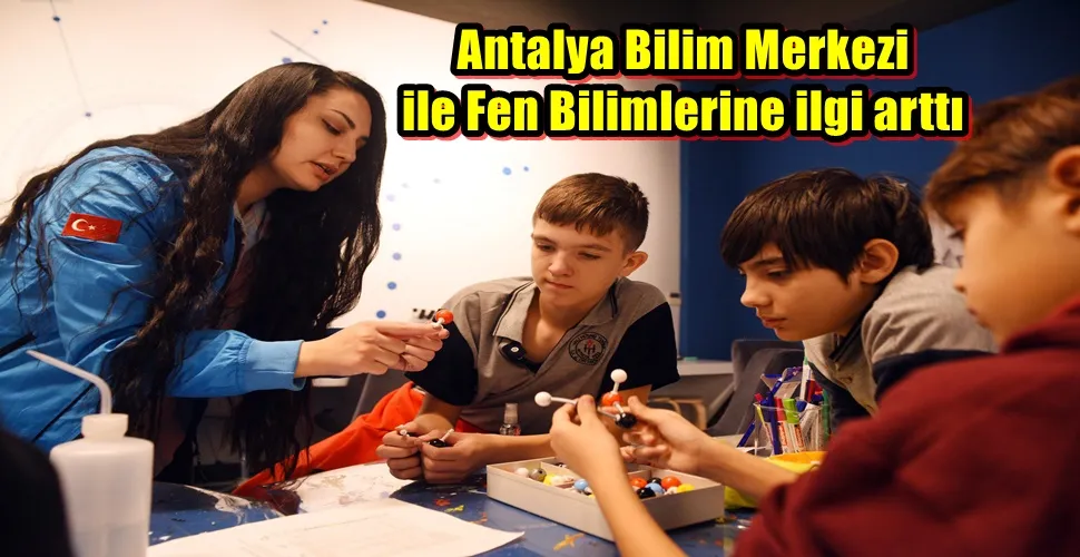 Antalya Bilim Merkezi ile Fen Bilimlerine ilgi arttı