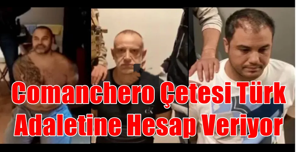 Comanchero Çetesi Türk  Adaletine Hesap Veriyor