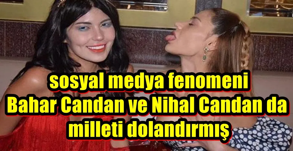  sosyal medya fenomeni  Bahar Candan ve Nihal Candan da  milleti dolandırmış