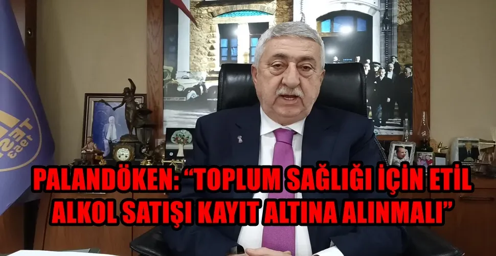 PALANDÖKEN: “TOPLUM SAĞLIĞI İÇİN ETİL ALKOL SATIŞI KAYIT ALTINA ALINMALI”