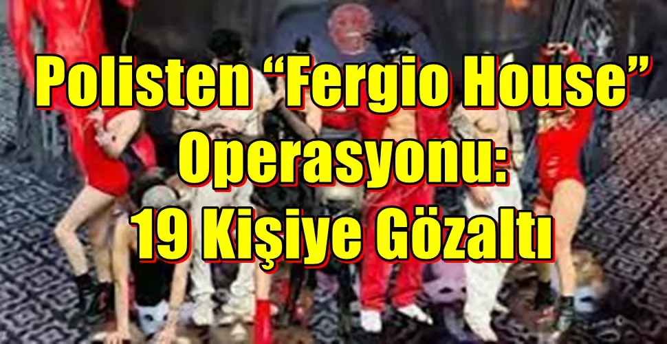 Polisten “Fergio House”  Operasyonu:  19 Kişiye Gözaltı