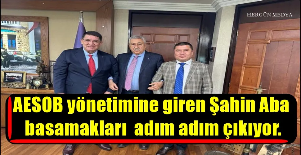 AESOB yönetimine giren Şahin Aba, basamakları  adım adım çıkıyor.,