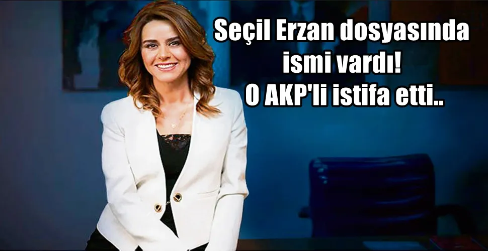 Seçil Erzan dosyasında ismi vardı! O AKP