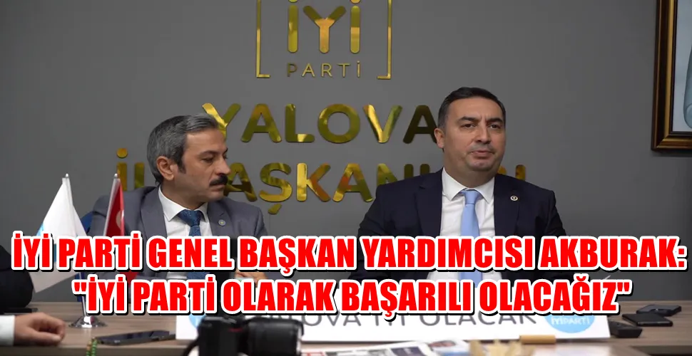 İYİ PARTİ GENEL BAŞKAN YARDIMCISI AKBURAK: 