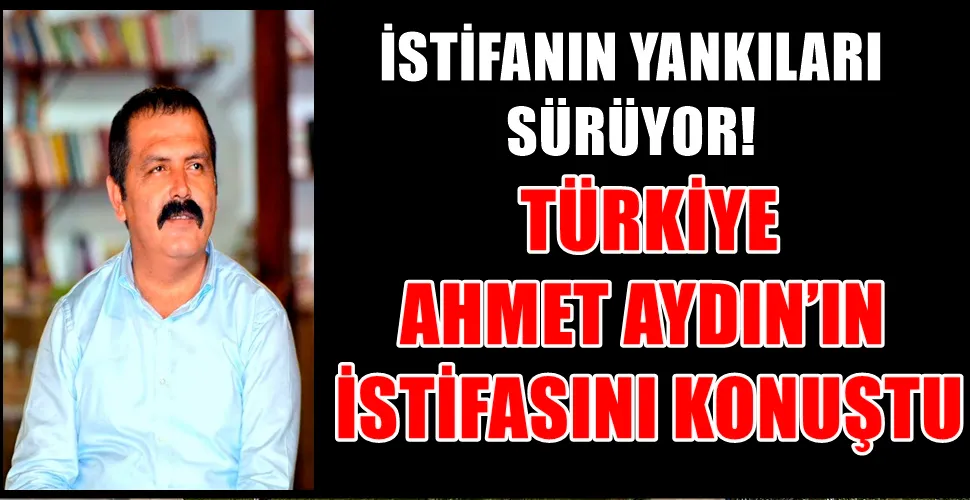  TÜRKİYE AHMET AYDIN’IN İSTİFASINI KONUŞTU