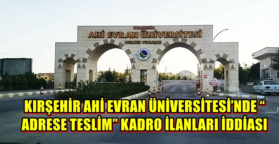 KIRŞEHİR AHİ EVRAN ÜNİVERSİTESİ’NDE “ ADRESE TESLİM” KADRO İLANLARI İDDİASI