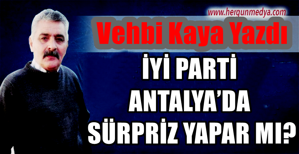  İYİ PARTİ  ANTALYA’DA   SÜRPRİZ YAPAR MI?