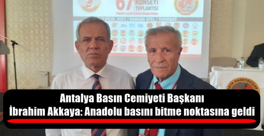  Antalya Basın Cemiyeti Başkanı  İbrahim Akkaya: Anadolu basını bitme noktasına geldi