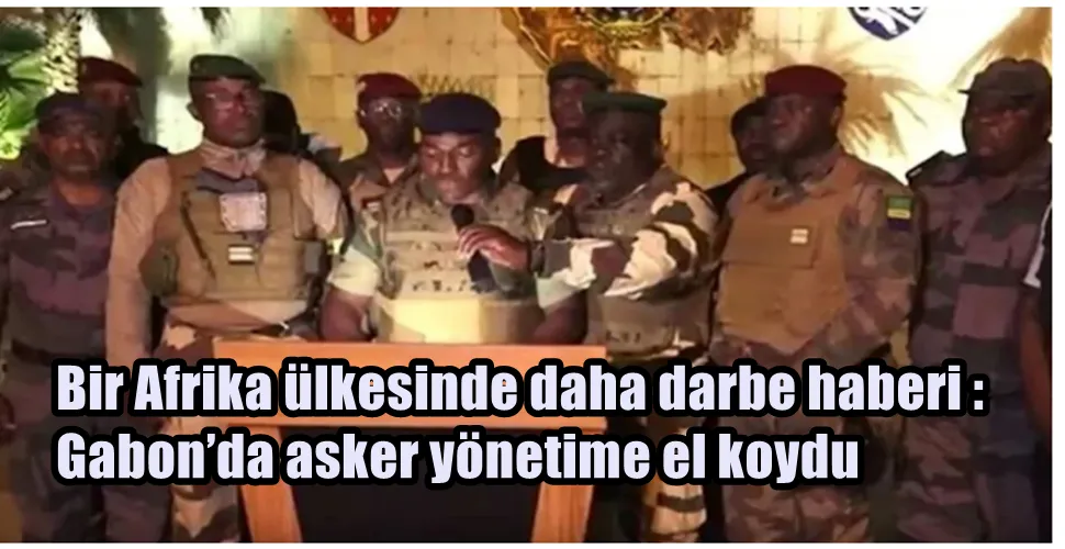 Bir Afrika ülkesinde daha darbe haberi : Gabon’da asker yönetime el koydu