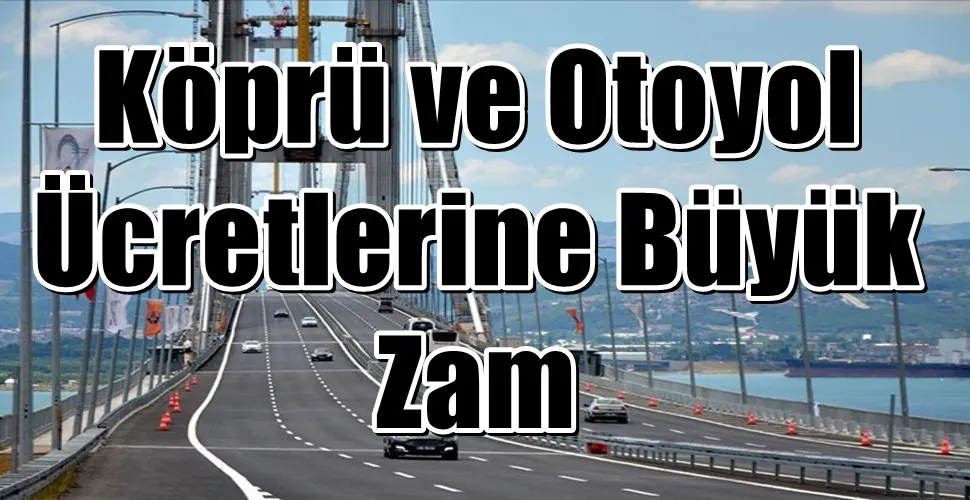 Köprü ve Otoyol Ücretlerine Büyük Zam