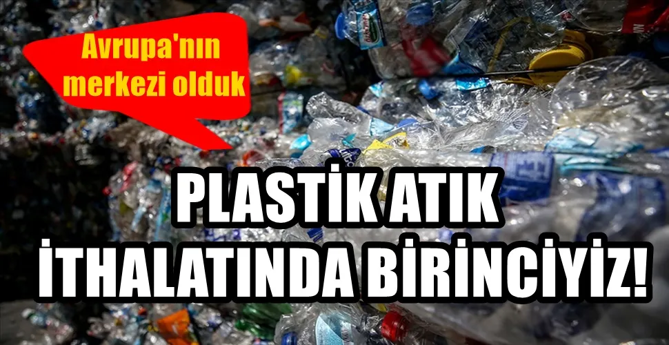 PLASTİK ATIK  İTHALATINDA BİRİNCİYİZ!