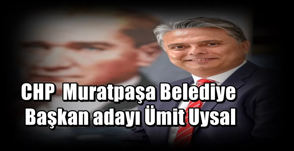 CHP  Muratpaşa Belediye Başkan adayı Ümit Uysal 