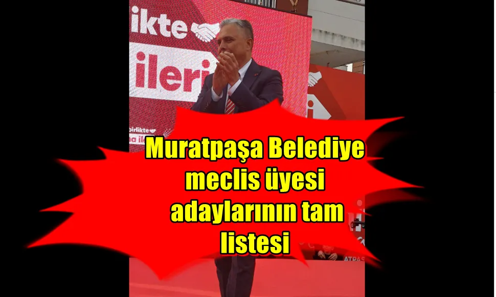  Muratpaşa Belediye meclis üyesi adaylarının tam listesi