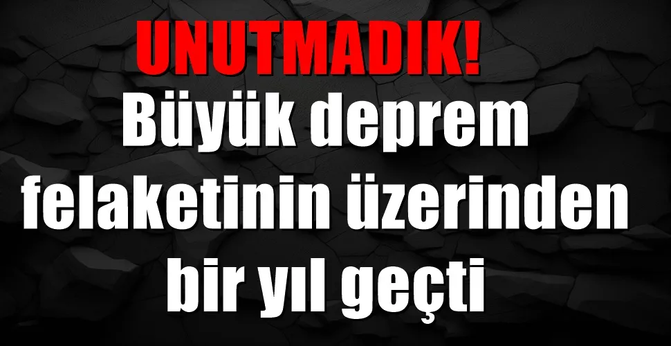 Türkiye’yi yasa boğan depremin üzerinden bir yıl geçti