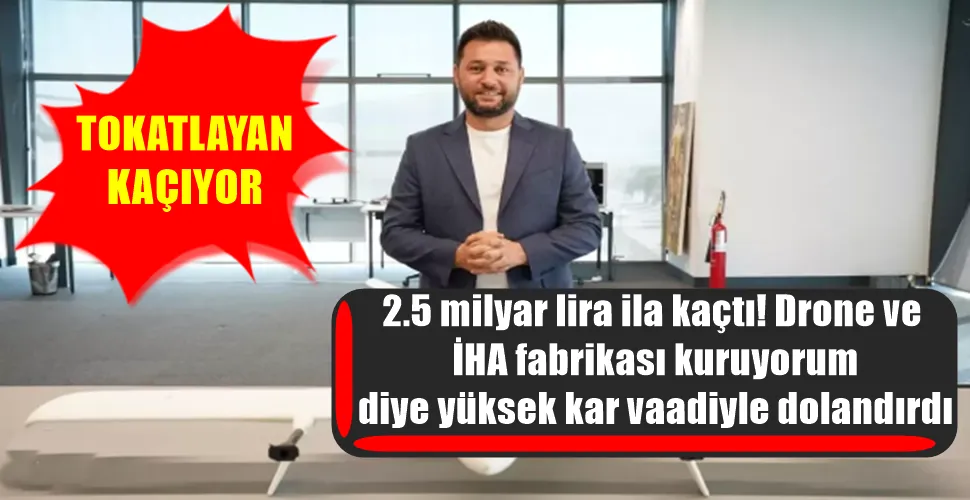 2.5 milyar lira ila kaçtı! Drone ve  İHA fabrikası kuruyorum  diye yüksek kar vaadiyle dolandırdı
