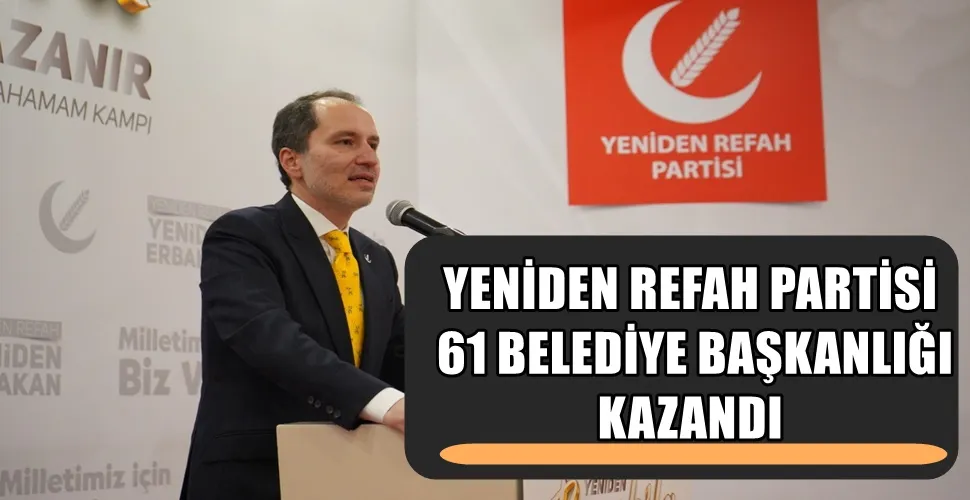 YENİDEN REFAH PARTİSİ 61 BELEDİYE BAŞKANLIĞI KAZANDI
