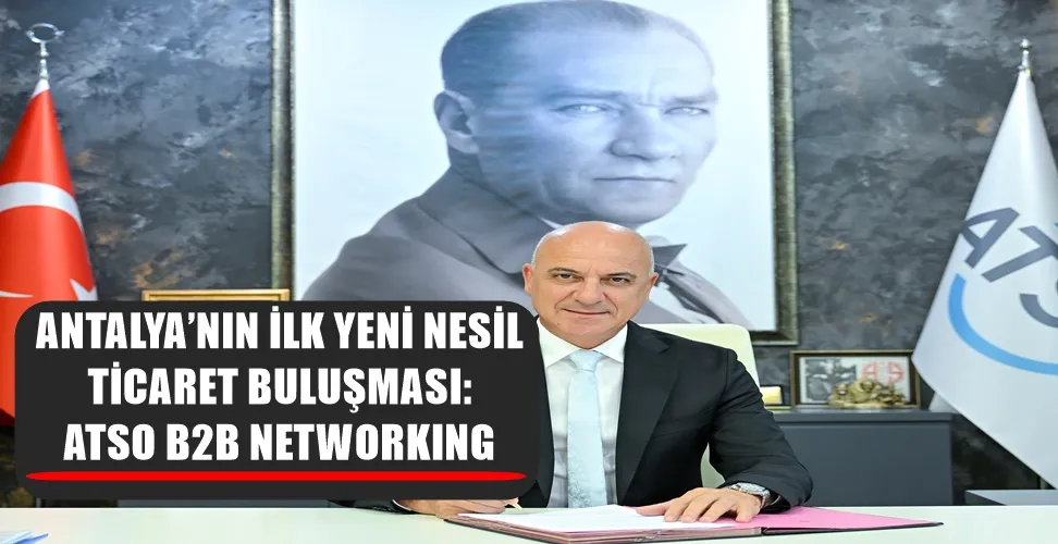 ANTALYA’NIN İLK YENİ NESİL TİCARET BULUŞMASI: ATSO B2B NETWORKING