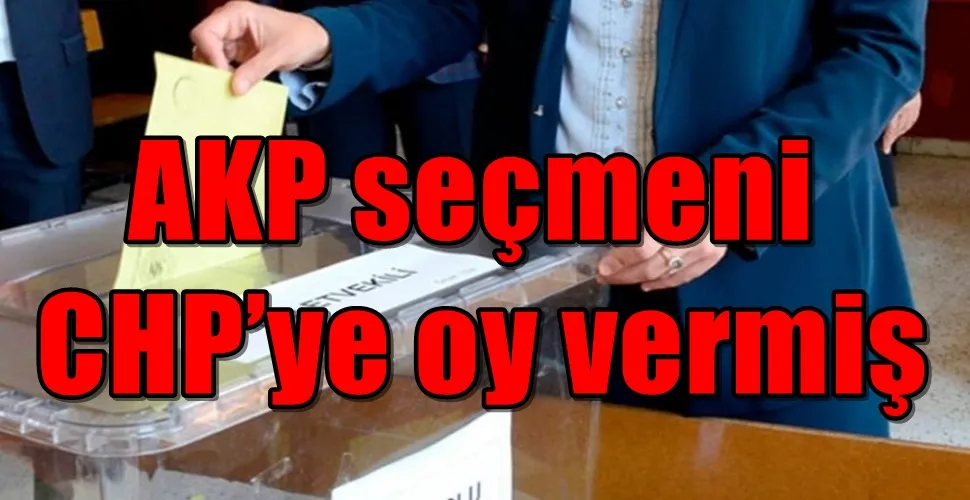 AKP seçmeni CHP’ye oy vermiş