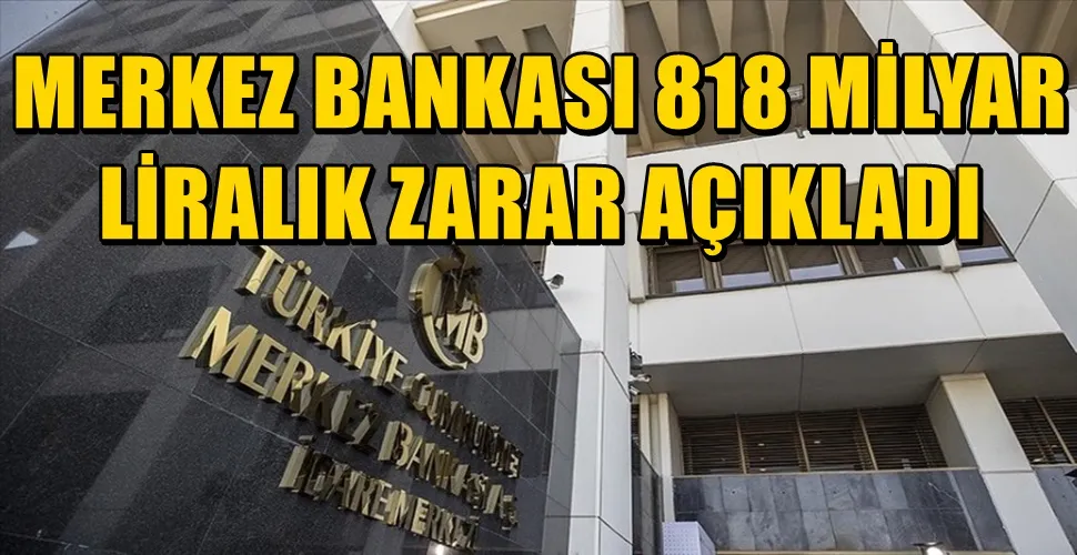 MERKEZ BANKASI 818 MİLYAR LİRALIK ZARAR AÇIKLADI