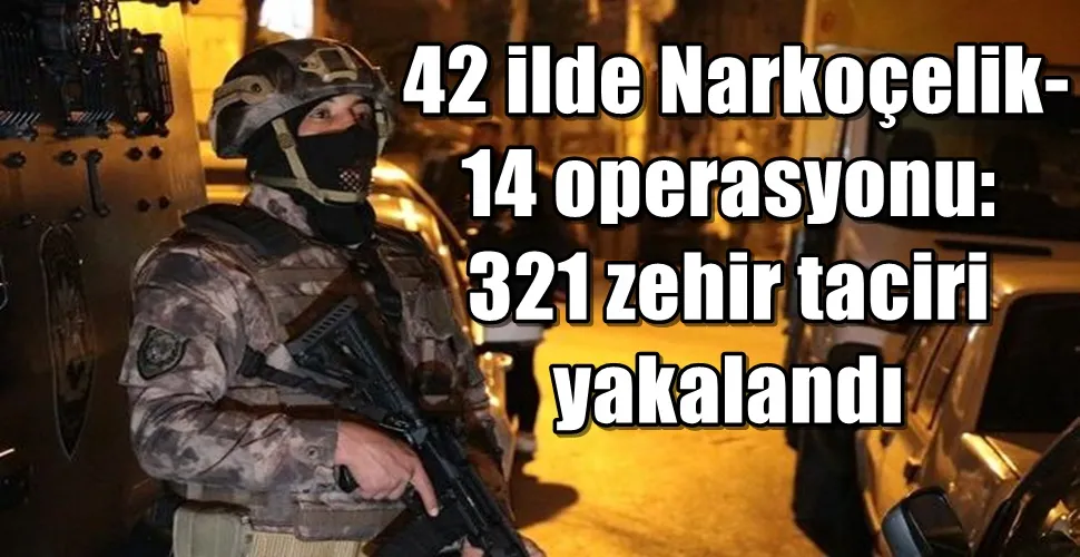  42 ilde Narkoçelik-14 operasyonu: 321 zehir taciri yakalandı