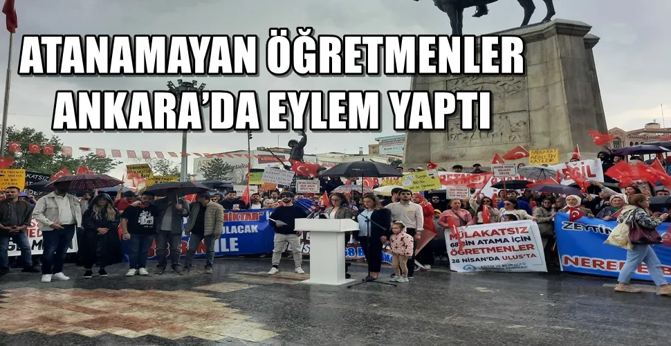 ATANAMAYAN ÖĞRETMENLER ANKARA’DA EYLEM YAPTI