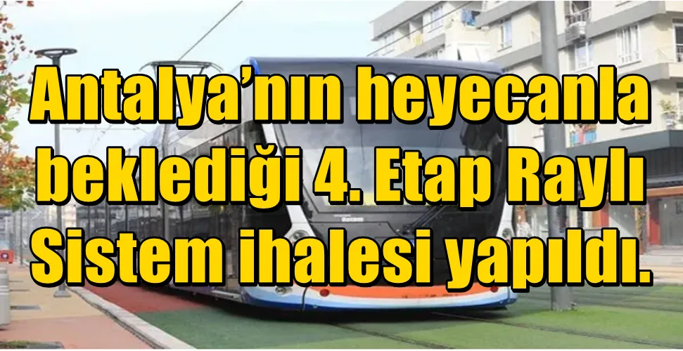 Antalya’nın heyecanla  beklediği 4. Etap Raylı  Sistem ihalesi yapıldı.