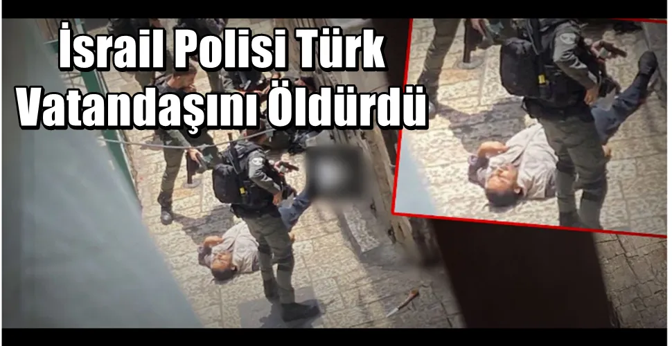 İsrail Polisi Türk Vatandaşını Öldürdü