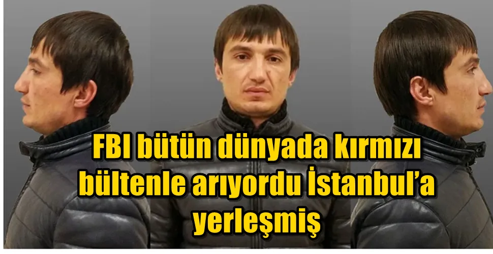 FBI bütün dünyada kırmızı  bültenle arıyordu İstanbul’a  yerleşmiş