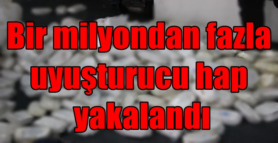 Bir milyondan fazla uyuşturucu hap yakalandı