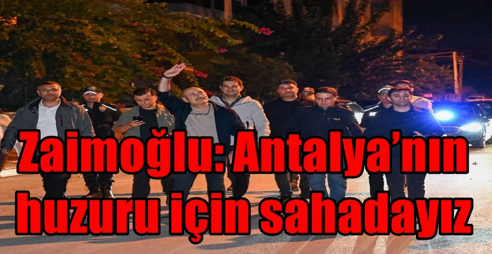 Zaimoğlu: Antalya’nın huzuru için sahadayız