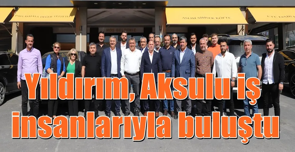 Yıldırım, Aksulu iş insanlarıyla buluştu
