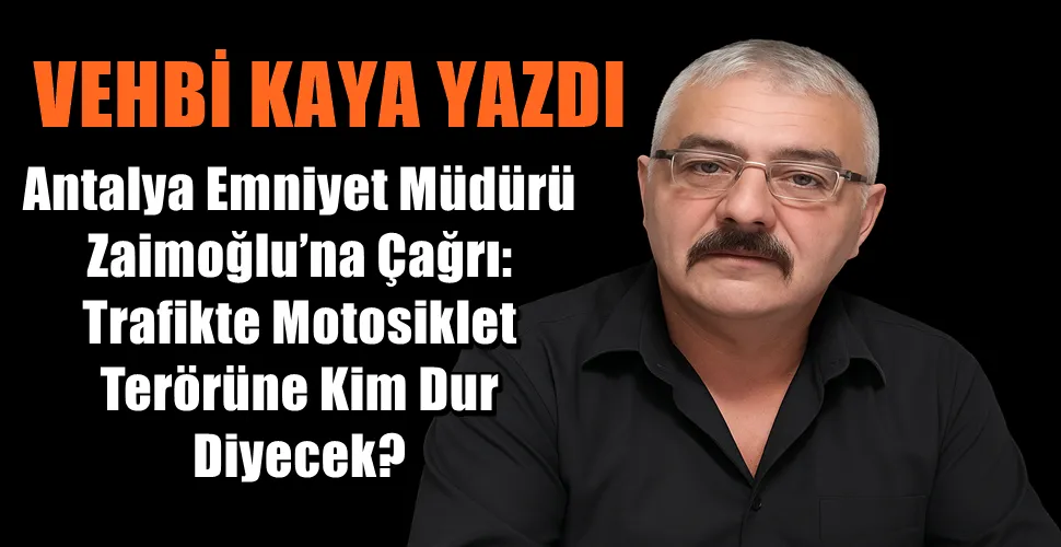  Antalya Emniyet Müdürü Zaimoğlu’na Çağrı: Trafikte Motosiklet Terörüne Kim Dur Diyecek?