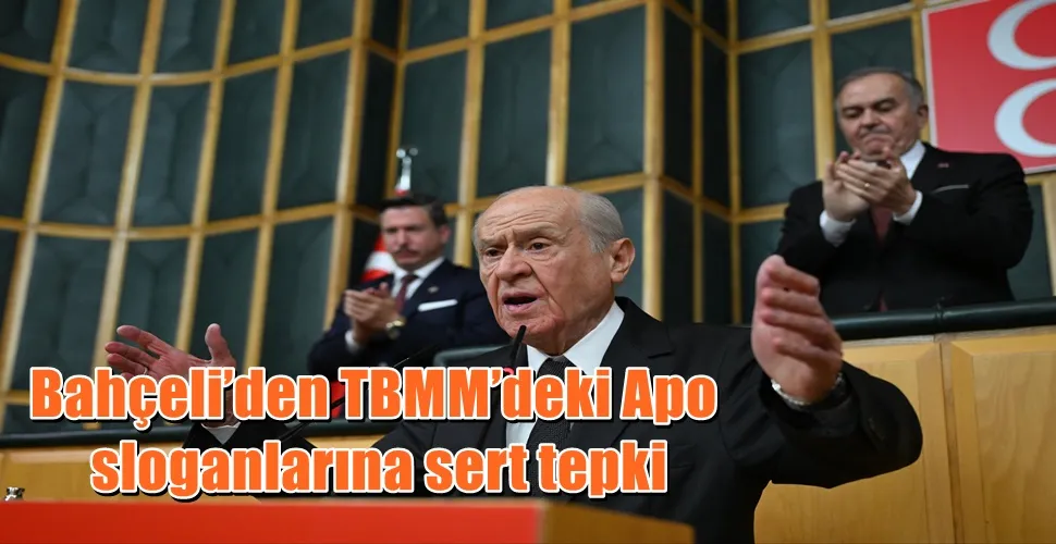 Bahçeli’den TBMM’deki Apo sloganlarına sert tepki