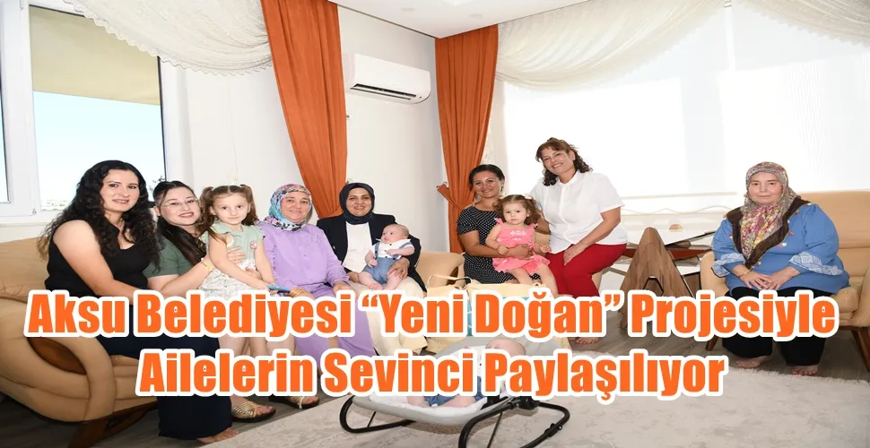 Aksu Belediyesi “Yeni Doğan” Projesiyle Ailelerin Sevinci Paylaşılıyor