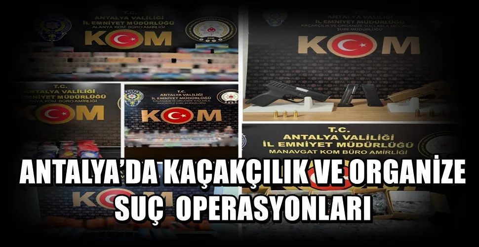 ANTALYA’DA KAÇAKÇILIK VE ORGANİZE SUÇ OPERASYONLARI