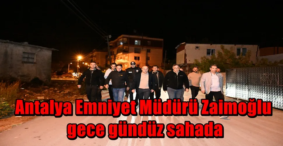  Antalya Emniyet Müdürü Zaimoğlu gece gündüz sahada