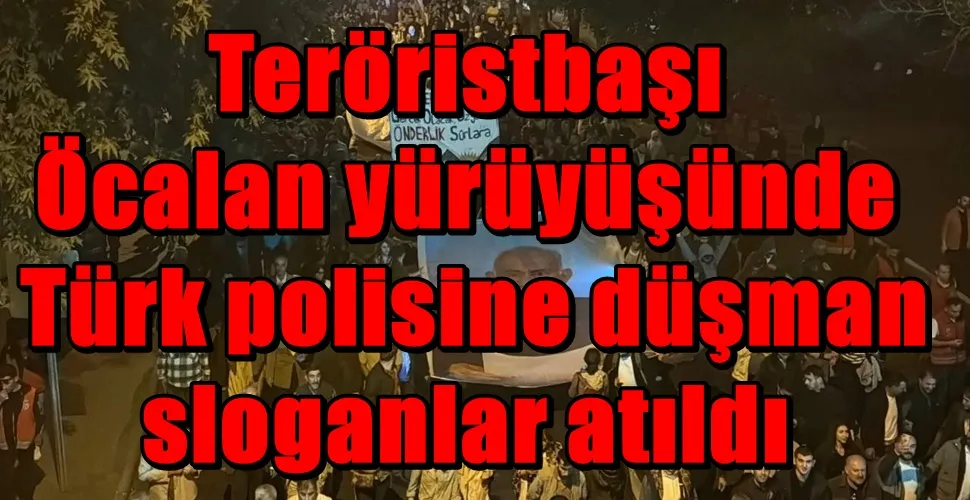 Teröristbaşı Öcalan yürüyüşünde Türk polisine düşman sloganlar atıldı