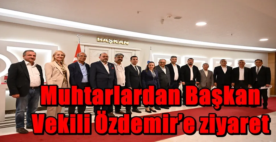 Muhtarlardan Başkan Vekili Özdemir’e ziyaret