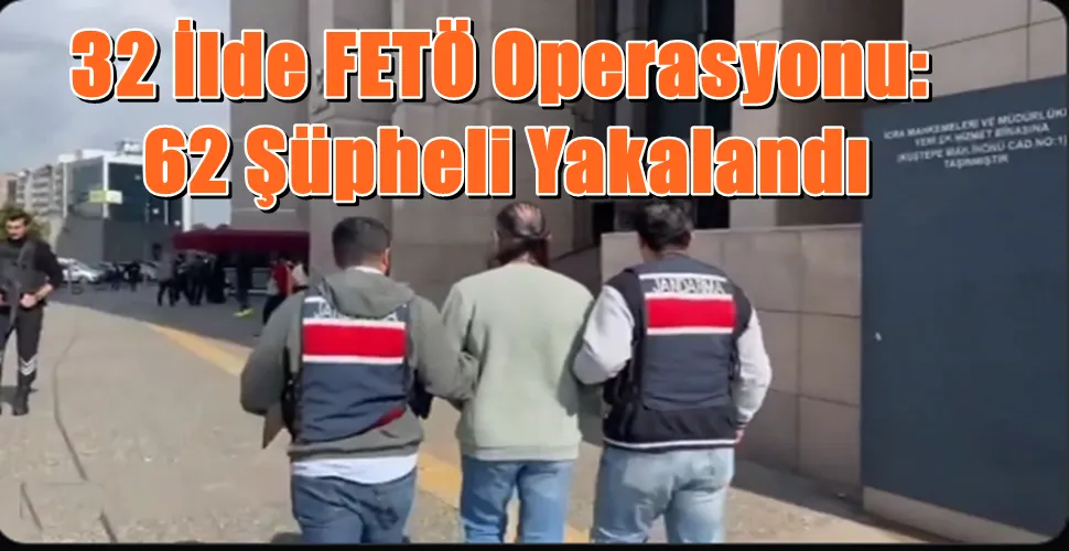 32 İlde FETÖ Operasyonu: 62 Şüpheli Yakalandı