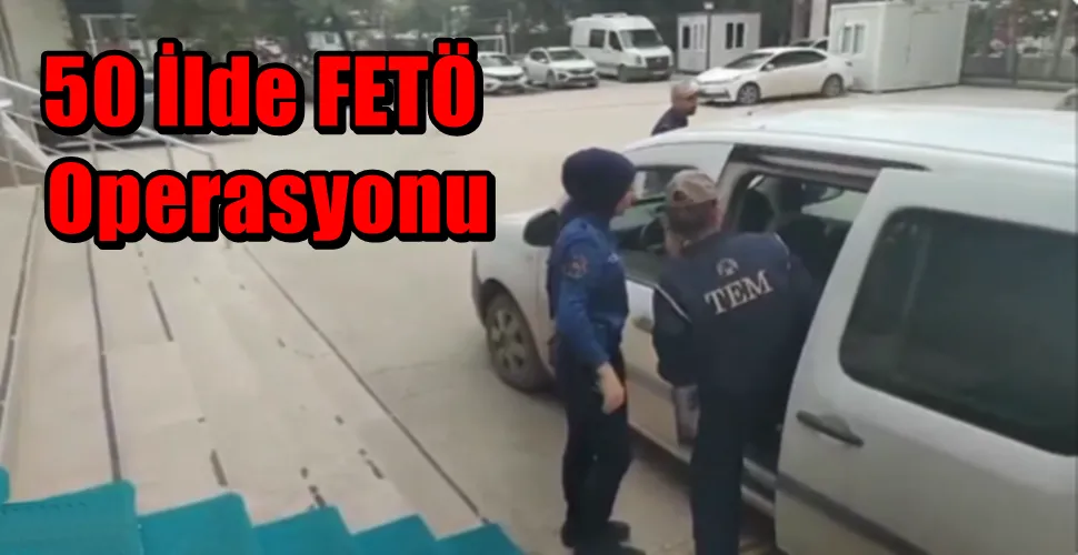 50 İlde FETÖ Operasyonu