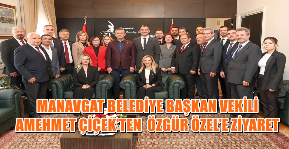 MANAVGAT BELEDİYE BAŞKAN VEKİLİ AMEHMET ÇİÇEK’TEN  ÖZGÜR ÖZEL’E ZİYARET