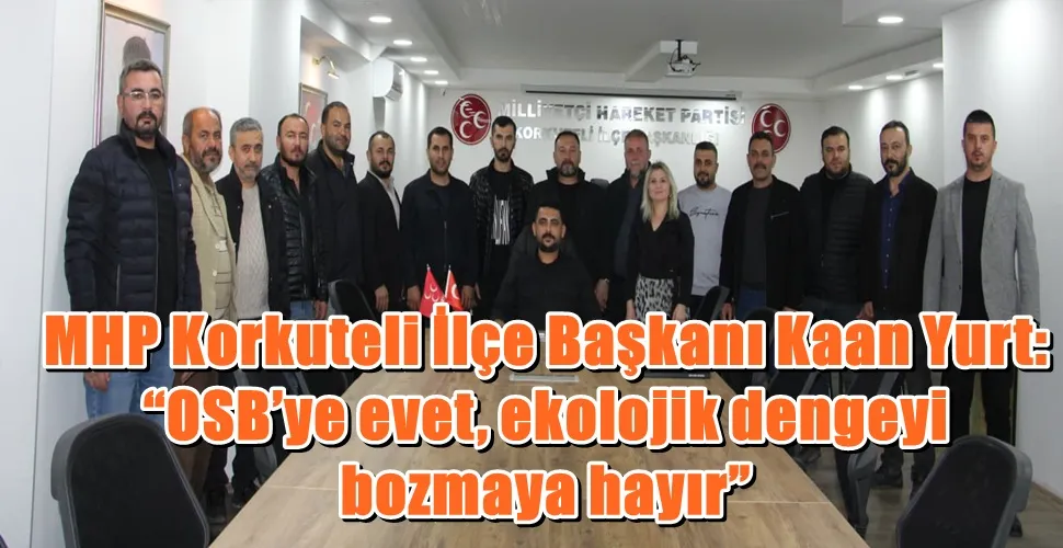 MHP Korkuteli İlçe Başkanı Kaan Yurt: “OSB’ye evet, ekolojik dengeyi bozmaya hayır”