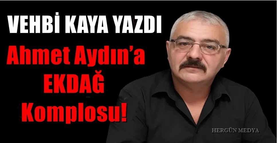  Ahmet Aydın’a EKDAĞ Komplosu!