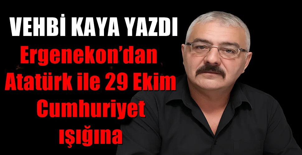  Ergenekon’dan Atatürk ile 29 Ekim Cumhuriyet ışığına