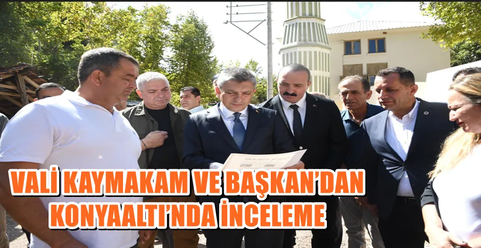 VALİ KAYMAKAM VE BAŞKAN’DAN KONYAALTI’NDA İNCELEME