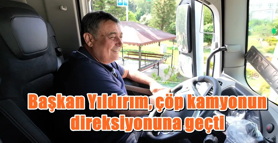 Başkan Yıldırım, çöp kamyonun direksiyonuna geçti