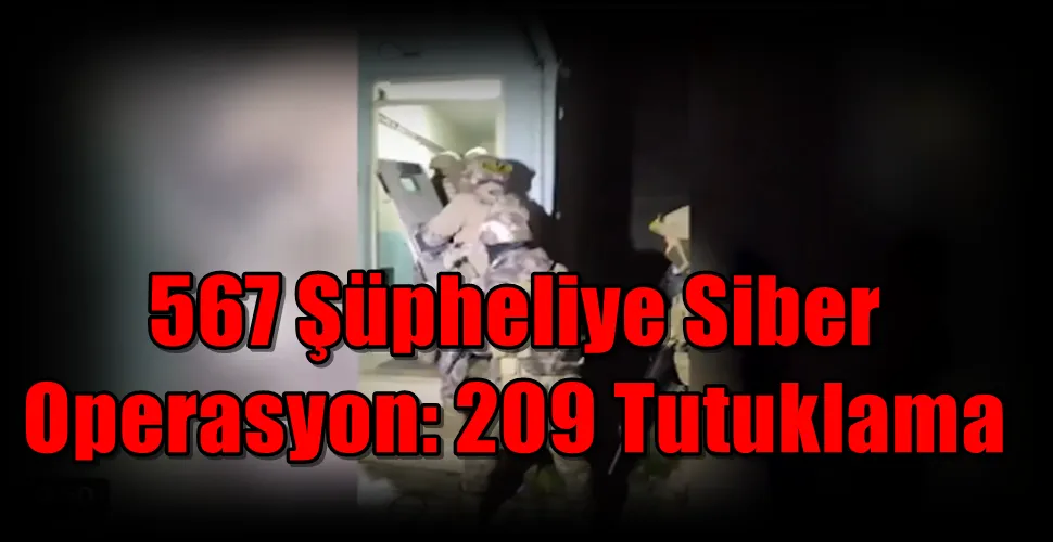 567 Şüpheliye Siber Operasyon: 209 Tutuklama