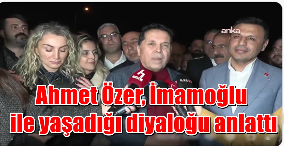 Ahmet Özer, İmamoğlu ile yaşadığı diyaloğu anlattı